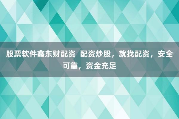 股票软件鑫东财配资  配资炒股，就找配资，安全可靠，资金充足