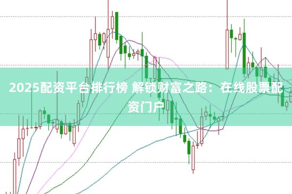 2025配资平台排行榜 解锁财富之路：在线股票配资门户