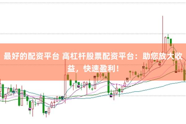 最好的配资平台 高杠杆股票配资平台：助您放大收益，快速盈利！