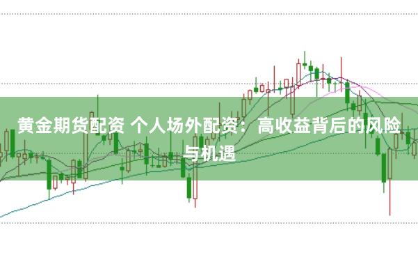 黄金期货配资 个人场外配资：高收益背后的风险与机遇