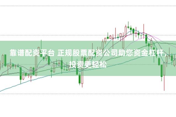 靠谱配资平台 正规股票配资公司助您资金杠杆，投资更轻松