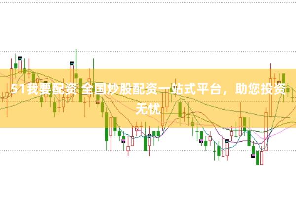 51我要配资 全国炒股配资一站式平台，助您投资无忧