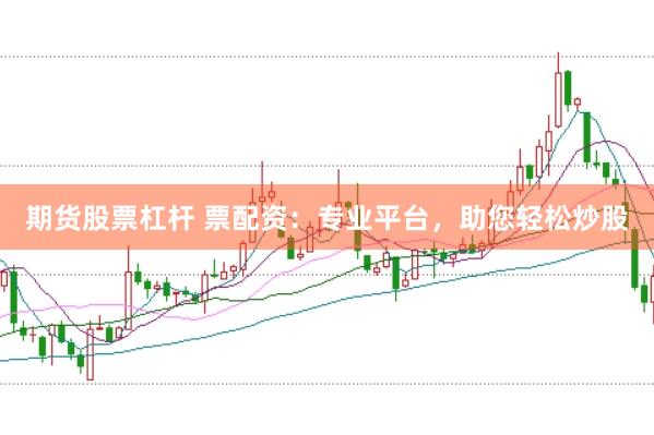 期货股票杠杆 票配资：专业平台，助您轻松炒股