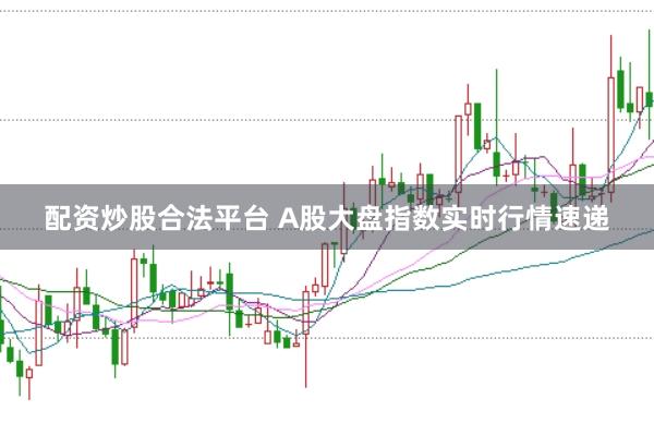 配资炒股合法平台 A股大盘指数实时行情速递