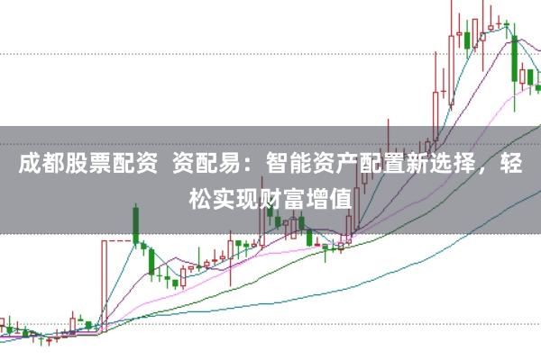 成都股票配资  资配易：智能资产配置新选择，轻松实现财富增值
