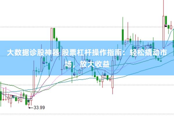 大数据诊股神器 股票杠杆操作指南：轻松撬动市场，放大收益