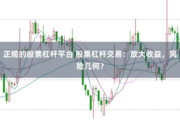 正规的股票杠杆平台 股票杠杆交易：放大收益，风险几何？