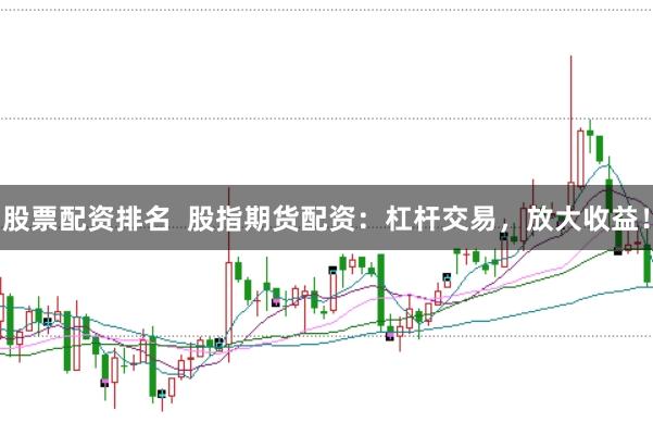 股票配资排名  股指期货配资：杠杆交易，放大收益！