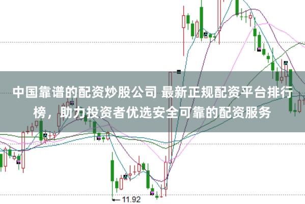 中国靠谱的配资炒股公司 最新正规配资平台排行榜，助力投资者优选安全可靠的配资服务