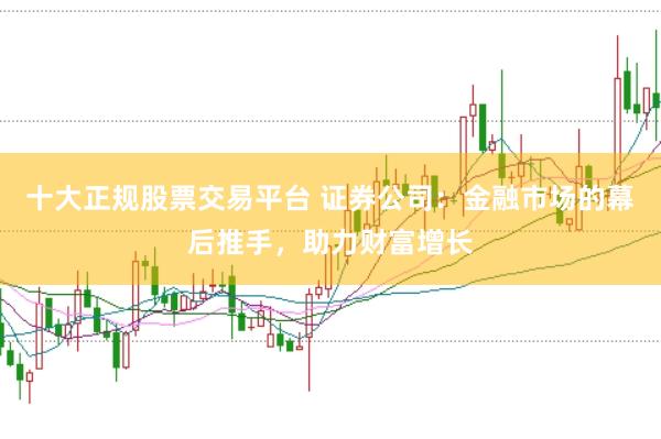 十大正规股票交易平台 证券公司：金融市场的幕后推手，助力财富增长
