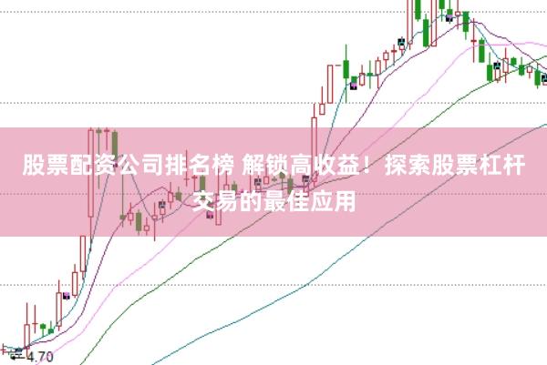 股票配资公司排名榜 解锁高收益！探索股票杠杆交易的最佳应用