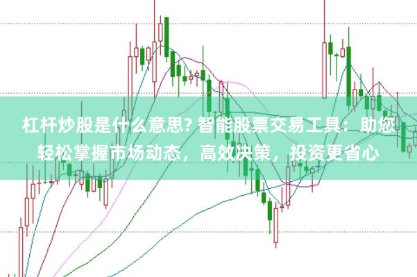 杠杆炒股是什么意思? 智能股票交易工具：助您轻松掌握市场动态，高效决策，投资更省心