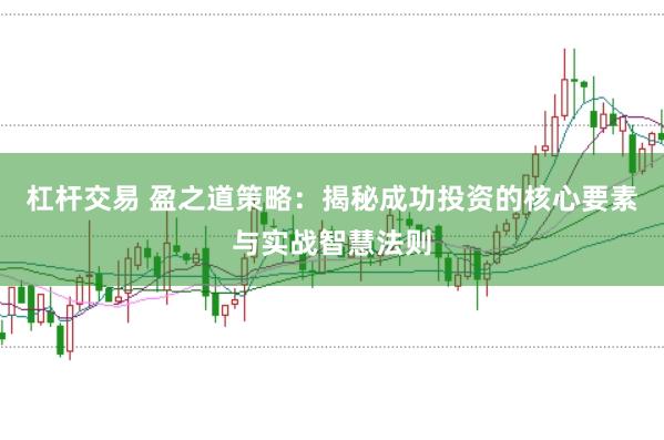 杠杆交易 盈之道策略：揭秘成功投资的核心要素与实战智慧法则