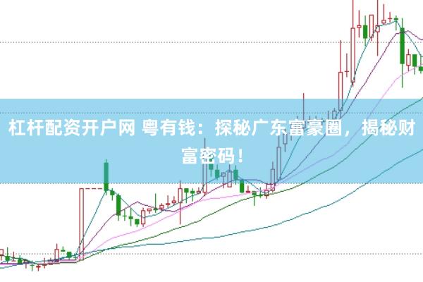 杠杆配资开户网 粤有钱：探秘广东富豪圈，揭秘财富密码！