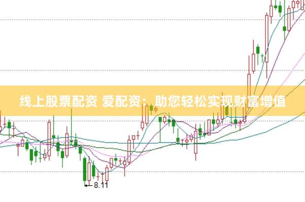 线上股票配资 爱配资：助您轻松实现财富增值