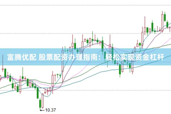 富腾优配 股票配资办理指南：轻松实现资金杠杆