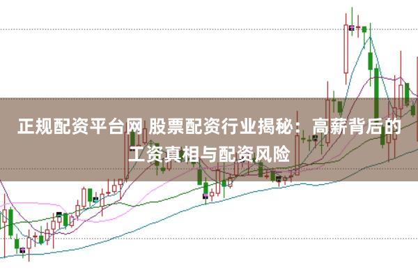 正规配资平台网 股票配资行业揭秘：高薪背后的工资真相与配资风险