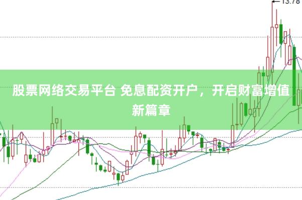 股票网络交易平台 免息配资开户，开启财富增值新篇章