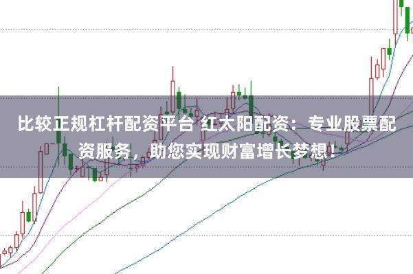 比较正规杠杆配资平台 红太阳配资：专业股票配资服务，助您实现财富增长梦想！