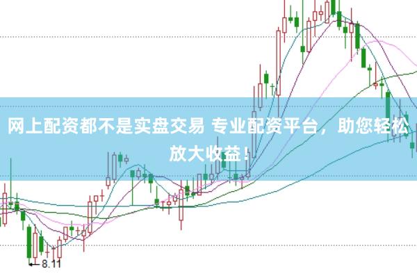网上配资都不是实盘交易 专业配资平台，助您轻松放大收益！