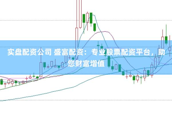 实盘配资公司 盛富配资：专业股票配资平台，助您财富增值