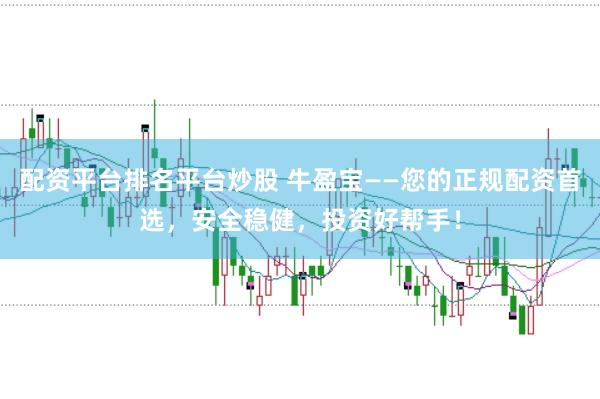 配资平台排名平台炒股 牛盈宝——您的正规配资首选，安全稳健，投资好帮手！
