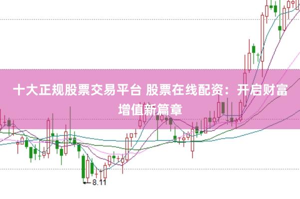 十大正规股票交易平台 股票在线配资：开启财富增值新篇章