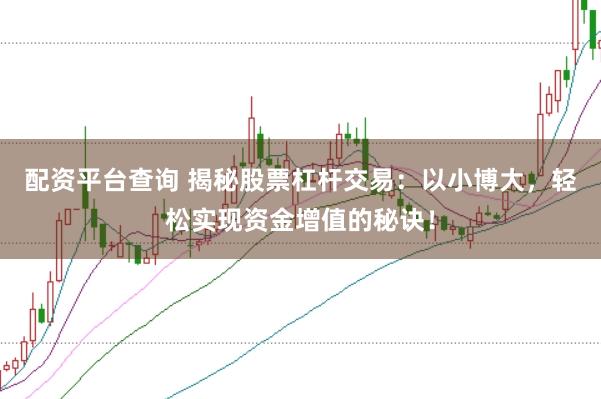 配资平台查询 揭秘股票杠杆交易：以小博大，轻松实现资金增值的秘诀！