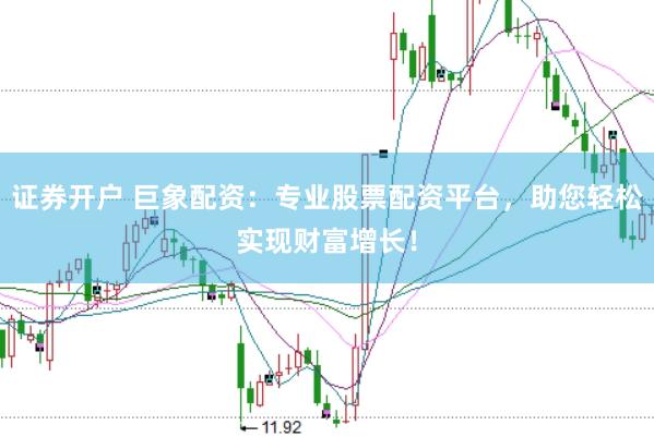 证券开户 巨象配资：专业股票配资平台，助您轻松实现财富增长！