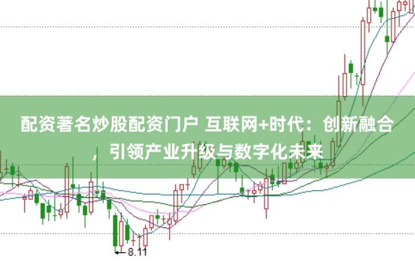 配资著名炒股配资门户 互联网+时代：创新融合，引领产业升级与数字化未来