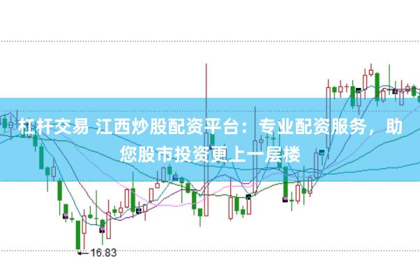 杠杆交易 江西炒股配资平台：专业配资服务，助您股市投资更上一层楼