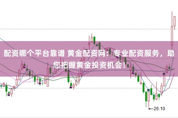 配资哪个平台靠谱 黄金配资网：专业配资服务，助您把握黄金投资机会！
