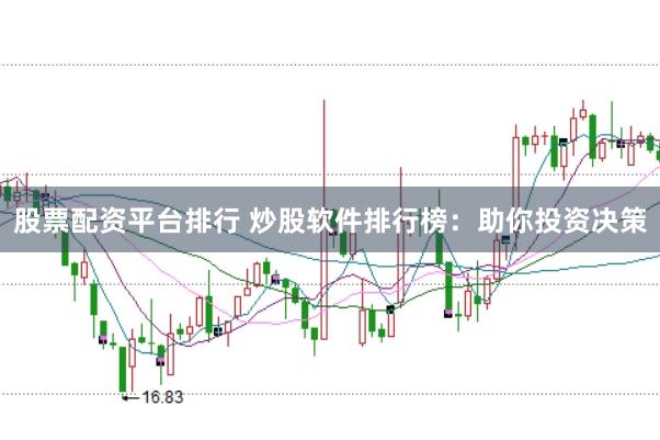 股票配资平台排行 炒股软件排行榜：助你投资决策