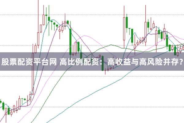 股票配资平台网 高比例配资：高收益与高风险并存？