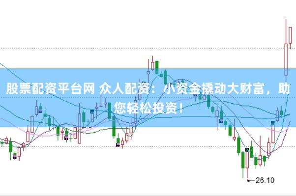 股票配资平台网 众人配资：小资金撬动大财富，助您轻松投资！