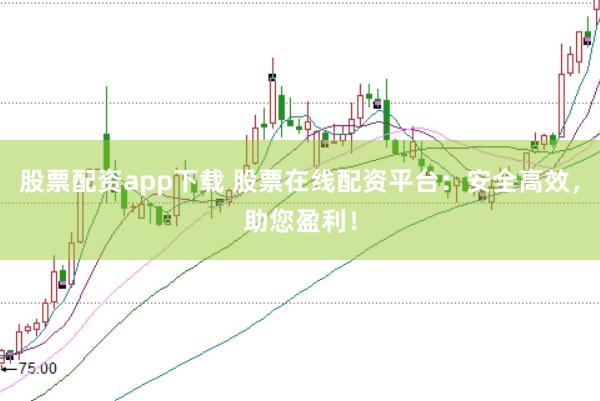 股票配资app下载 股票在线配资平台：安全高效，助您盈利！