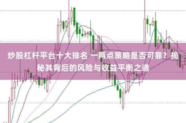 炒股杠杆平台十大排名 一两点策略是否可靠？揭秘其背后的风险与收益平衡之道