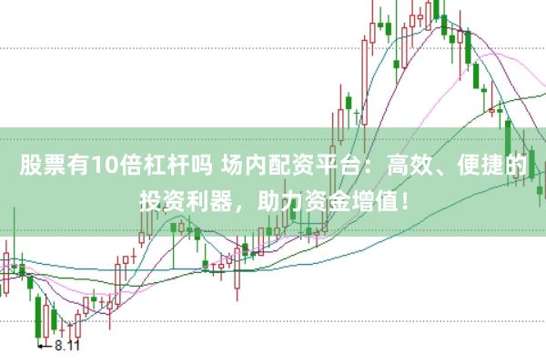 股票有10倍杠杆吗 场内配资平台：高效、便捷的投资利器，助力资金增值！