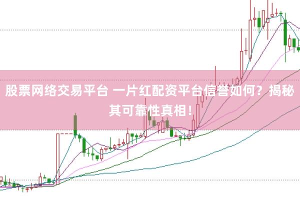 股票网络交易平台 一片红配资平台信誉如何？揭秘其可靠性真相！