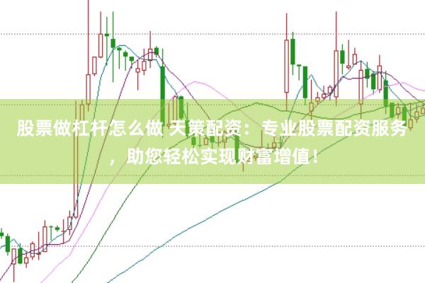 股票做杠杆怎么做 天策配资：专业股票配资服务，助您轻松实现财富增值！