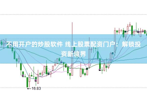 不用开户的炒股软件 线上股票配资门户：解锁投资新境界