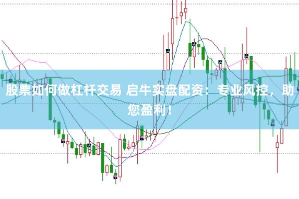 股票如何做杠杆交易 启牛实盘配资：专业风控，助您盈利！
