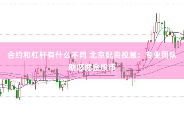 合约和杠杆有什么不同 北京配资投顾：专业团队助您掘金股市