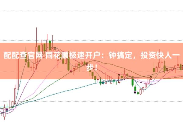 配配查官网 同花顺极速开户：钟搞定，投资快人一步！