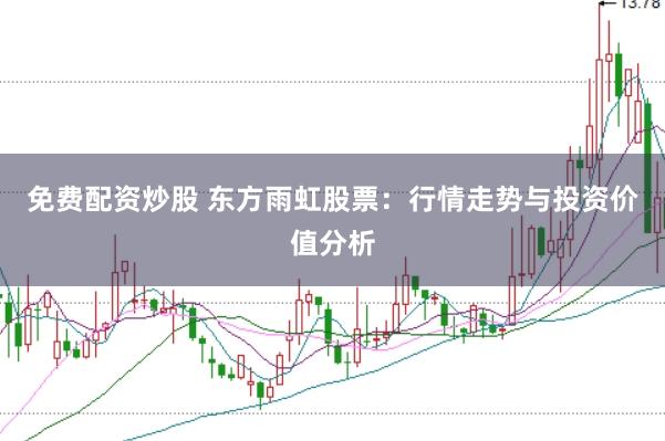 免费配资炒股 东方雨虹股票：行情走势与投资价值分析