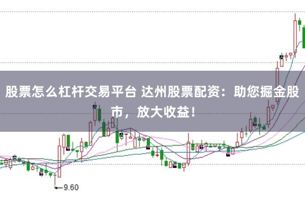 股票怎么杠杆交易平台 达州股票配资：助您掘金股市，放大收益！