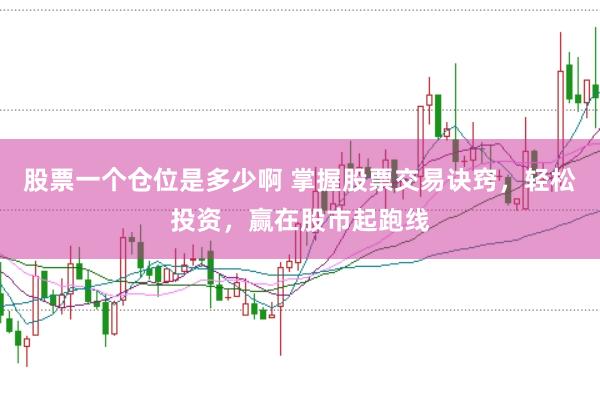 股票一个仓位是多少啊 掌握股票交易诀窍，轻松投资，赢在股市起跑线