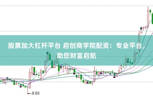 股票加大杠杆平台 启创商学院配资：专业平台，助您财富启航