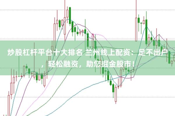 炒股杠杆平台十大排名 兰州线上配资：足不出户，轻松融资，助您掘金股市！