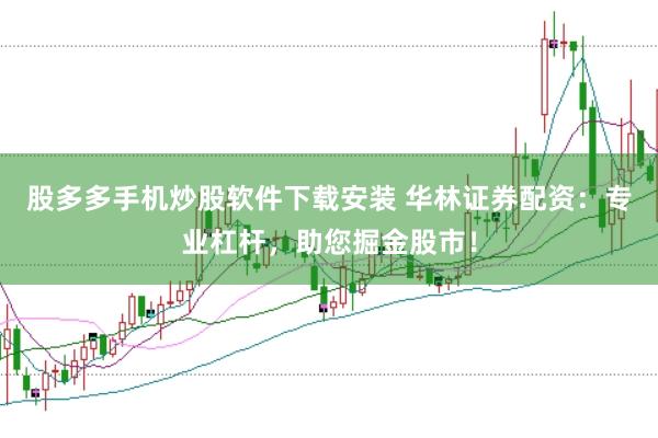 股多多手机炒股软件下载安装 华林证券配资：专业杠杆，助您掘金股市！